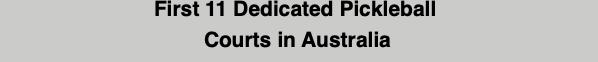 First 11 Dedicated Pickleball
Courts in Australia